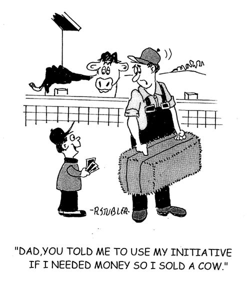 'Dad, you told me to use my initiative if I needed money so I sold a cow.'