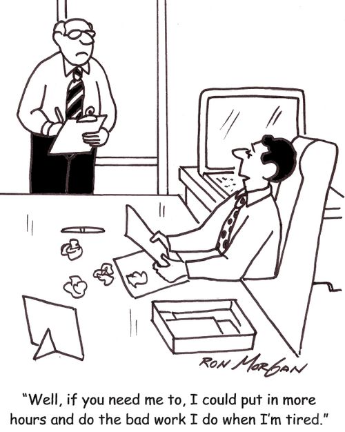 'Well, if you need me to, I could put in more hours and do the bad work I do when I'm tired.'