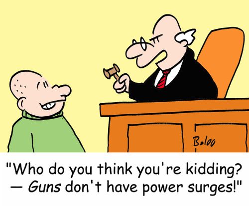 'Who do you think you're kidding? -- Guns don't have power surges!'