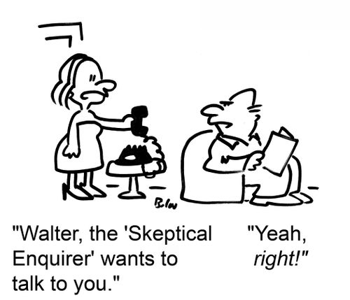 'Walter, the 'Skeptical Enquirer' wants to talk to you.' 'Yeah, RIGHT!'
