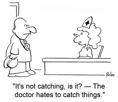 It's not catching, is it? - The doctor hates to catch things.