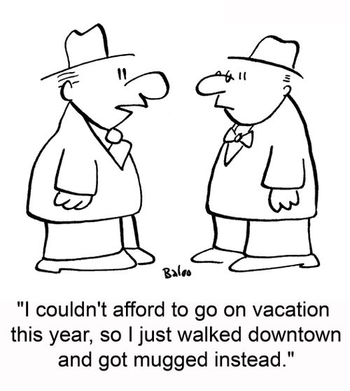 'I couldn't afford to go on vacation this year, so I just walked downtown and got mugged instead.'
