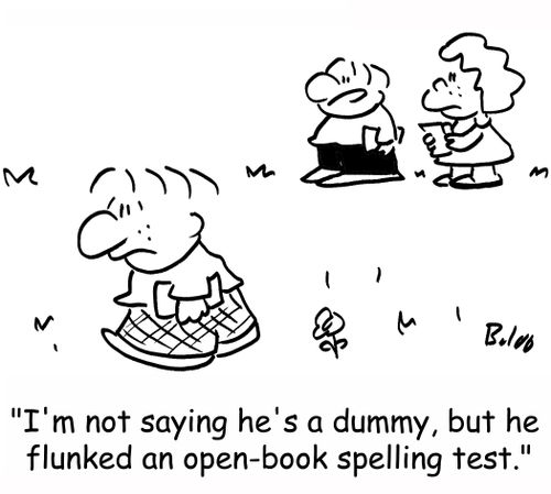 'I'm not saying he's a dummy, but he flunked an open-book spelling test.'