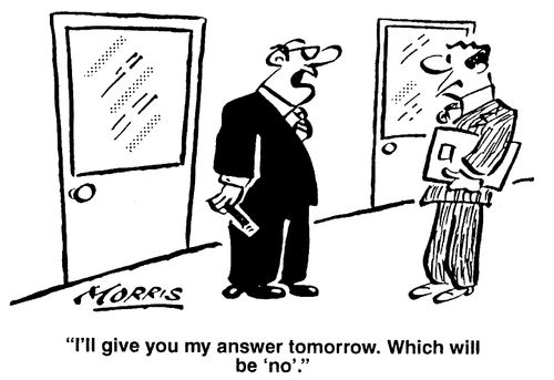 I'll give you my answer tomorrow. Which will be 'no'.