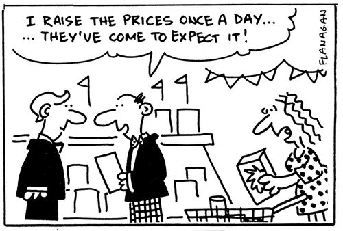 I raise the prices once a day...they've come to expect it.