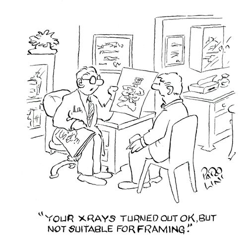 'Your X Rays turned out ok, but not suitable for framing.'