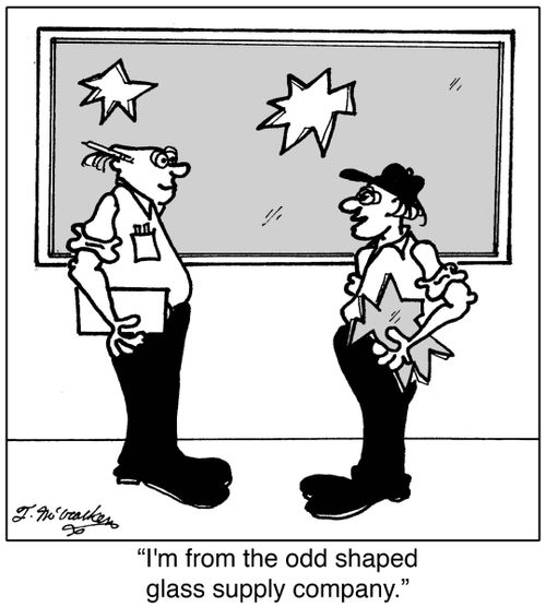 'I'm from the odd shaped glass supply company.'