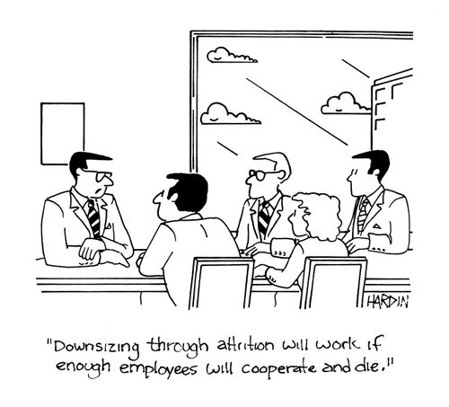 'Downsizing through attrition will work if enough employees will cooperate and die.'