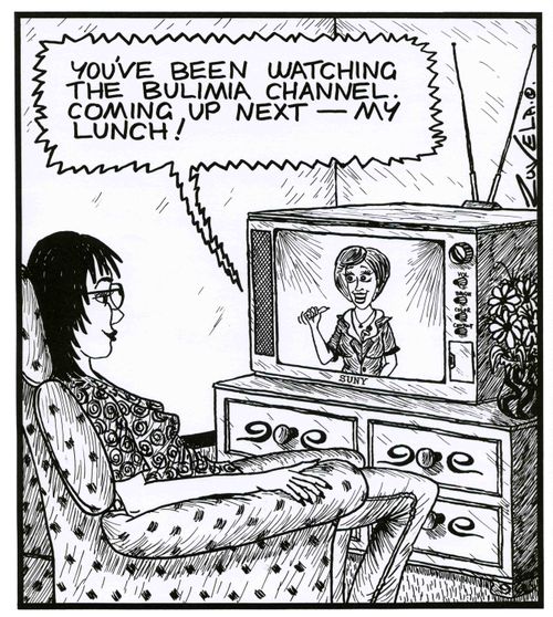 'You've been watching the Bulimia Channel. Coming up next--my lunch!'