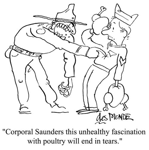 'Corporal Saunders this unhealthy fascination with poultry will end in tears.'