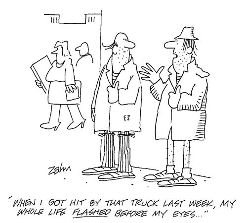 'When I got hit by that truck last week, my whole life flashed before my eyes!'