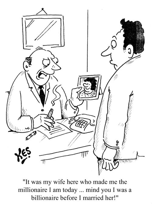 "It was my wife who made me the millionaire I am today. Mind you, I was a billionaire before I married her!"