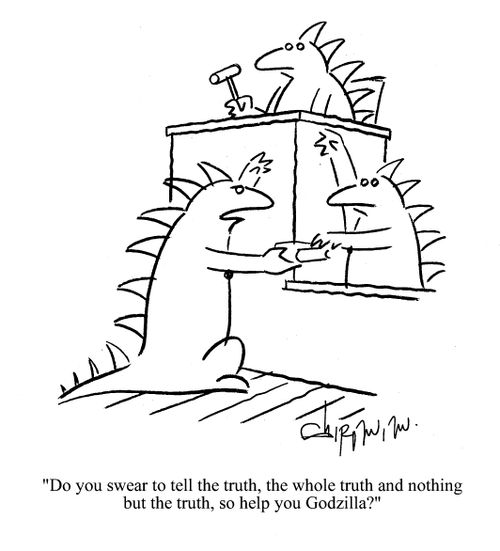 'Do you swear to tell the truth, the whole truth and nothing but the truth, so help you Godzilla?'