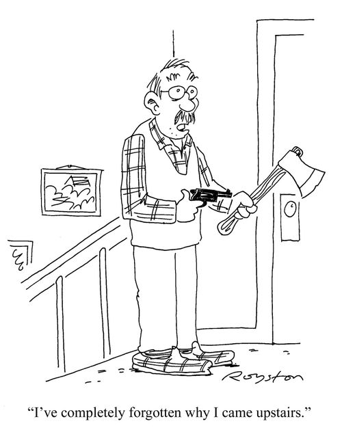 Elderly man at top of stairs with a revolver and an axe: 'I've completely forgotten why I came upstairs.'
