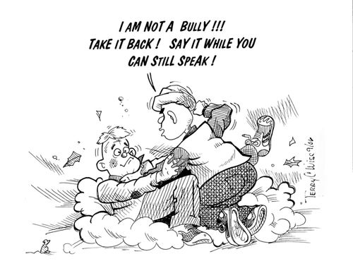 "I am not a bully!!!  Take it back!  Say it while you can still speak!"