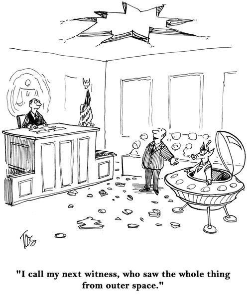 'I call my next witness, who saw the whole thing from outer space.'