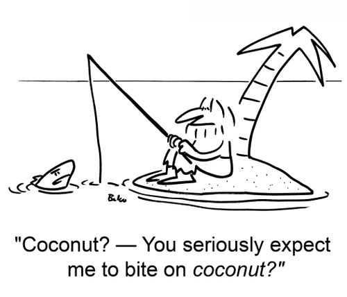'Coconut? -- You seriously expect me to bite on coconut?'