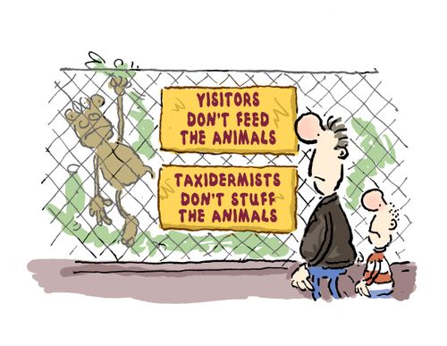 Visitors, don't feed the animals, Taxidermists, don't stuff the animals.