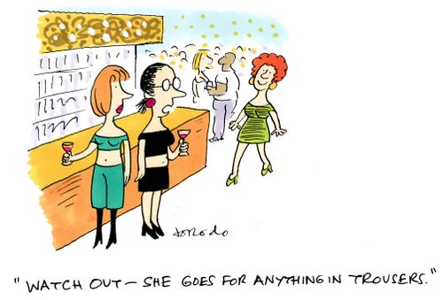 'Watch out -she goes for anything in trousers.'