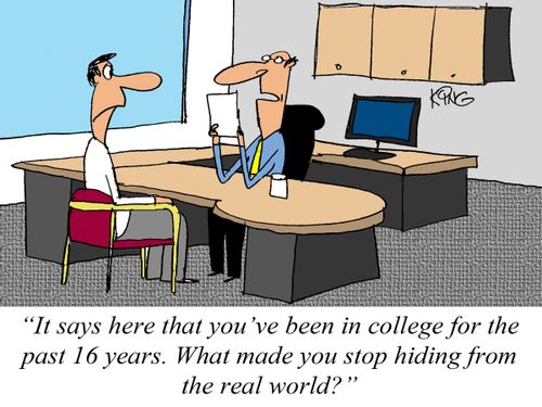 'It says here that you've been in college for the last 16 years. What made you stop hiding from the real world?'
