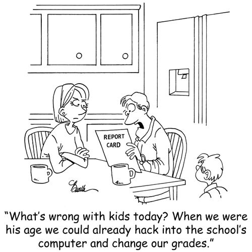 'What's wrong with kids today? When we were his age we could already hack into the school's computer and change our grades.'