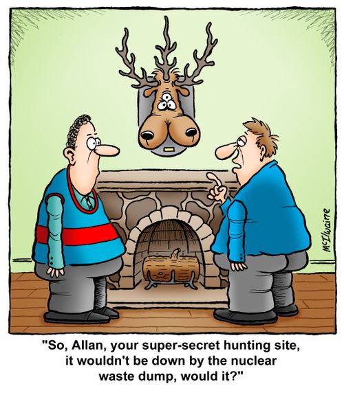'So, Allan, your super-secret hunting site, it wouldn't be down by the nuclear waste dump, would it?'