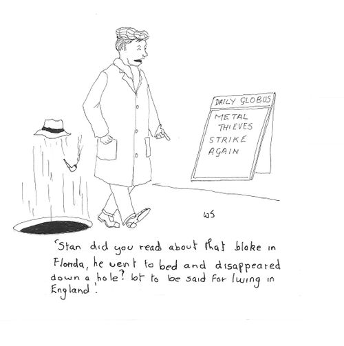 'Stan did you read about that bloke in Florida, he went to bed and disappeared down a hole? Lot to be said for living in England.'