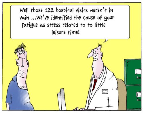 'Well those 122 hospital visits weren't in vain...we've identified the cause of your fatigue as stress related to a little leisure time!'