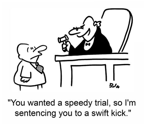 'You wanted a speedy trial, so I'm sentencing you to a swift kick.'