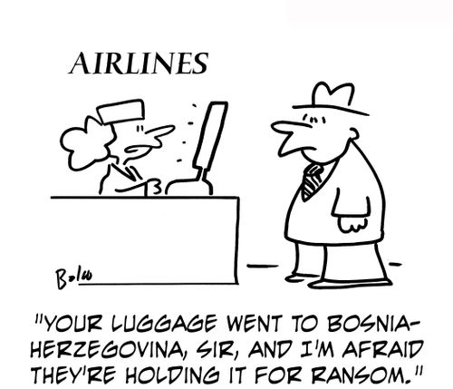 'Your luggage went to Bosnia-Herzegovina, sir, and I'm afraid they're holding it for ransom.'
