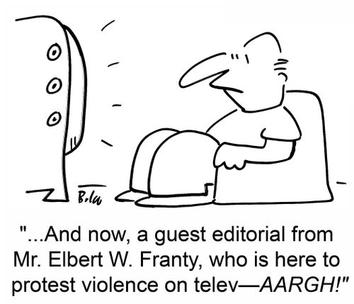 '...And now, a guest editorial from Mr. Elbert W. Franty, who is here to protest violence on telev--AARGH!'