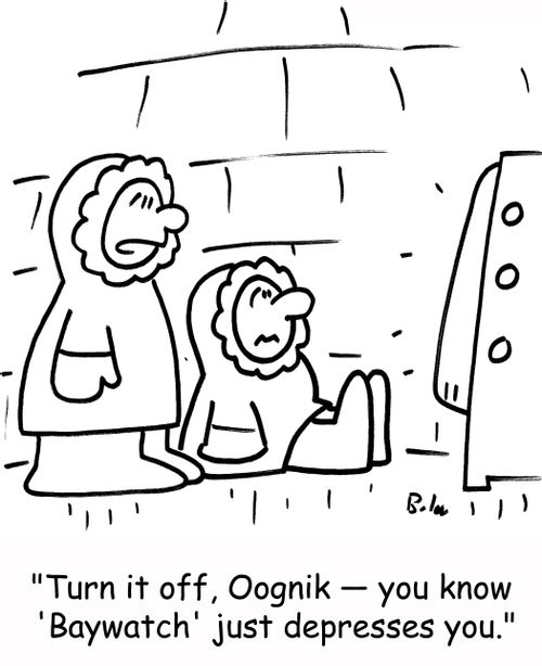 'Turn it off, Oognik -- you know 'Baywatch' just depresses you.'