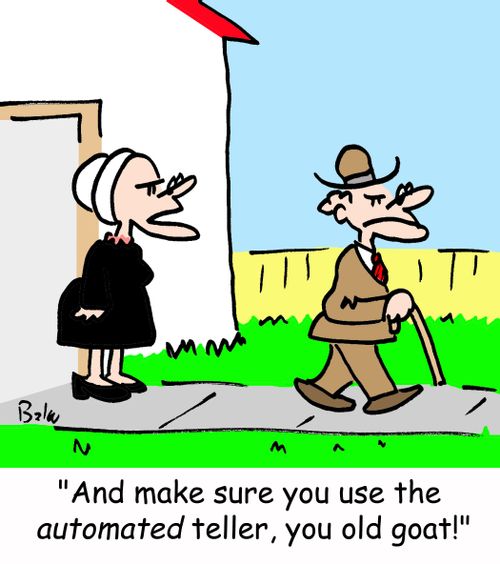 'And make sure you use the AUTOMATED teller, you old goat!'