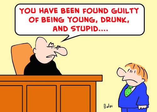 You have been found guilty of being young, drunk and stupid.