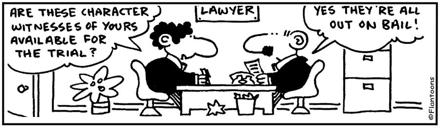 My character witnesses are available, they all out on bail. 