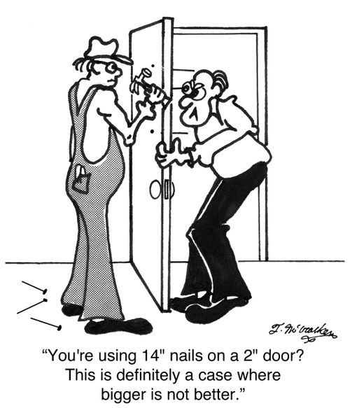 'You're using 14' nails on a 2' door? This is definitely a case where bigger is not better.'
