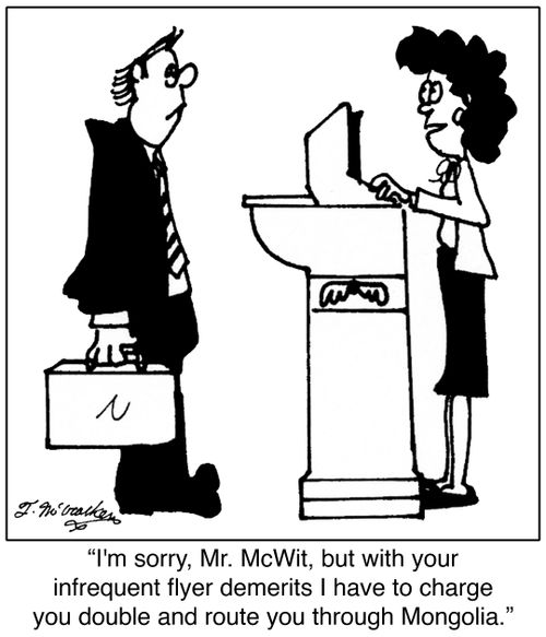 'I'm sorry, Mr. McWit, but with your infrequent flyer demerits I have to charge you double and route you through Mongolia.'