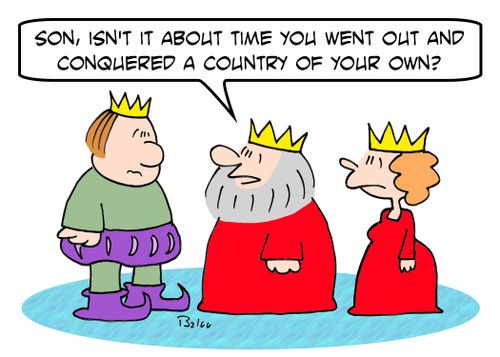 'Son, isn't it about time you went out and conquered a country of your own?'