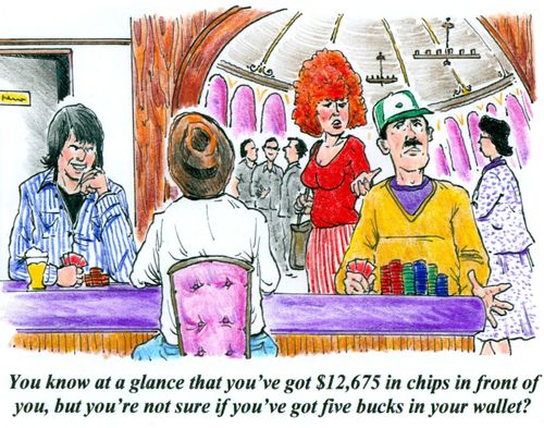 'You know at a glance that you've got $12,675 in chips in front of you, but you're not sure if you've got five bucks in your wallet?'