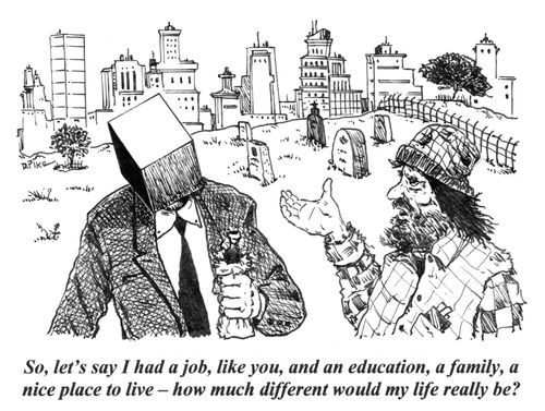 'So, let's say I had a job, like you, and an education, a family, a nice place to live -- how much different would my life really be?'