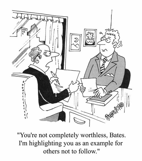"You're not a completely worthless, Bates. I'm highlighting you as an example for others not to follow"