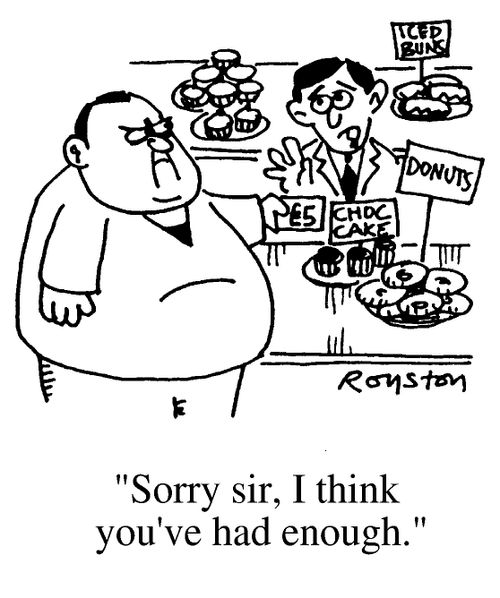 Fat man in baker shop, "Sorry sir, I think you've had enough."