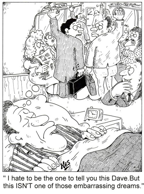 "I hate to be the one to tell you this Dave.But this ISN'T one of those embarrassing dreams".