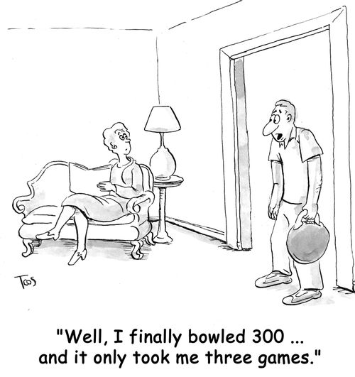 'Well, I finally bowled 300 ... and it only took me three games.'