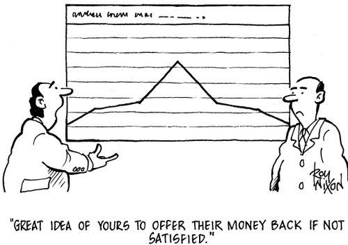 "Great idea of yours to offer their money back if not satisfied."