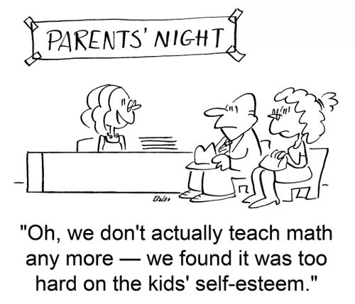'Oh, we don't actually teach math any more ? we found it was too hard on the kids' self-esteem.'
