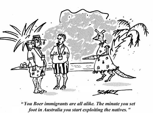 "You Boer immigrants are all alike. The minute you set foot in Australia you start exploiting the natives."