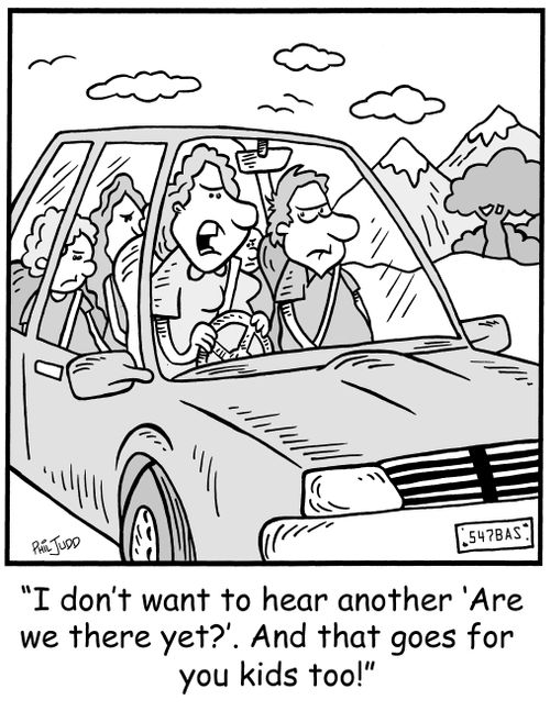 'I don't want to hear another 'Are we there yet?'. And that goes for you kids too!'