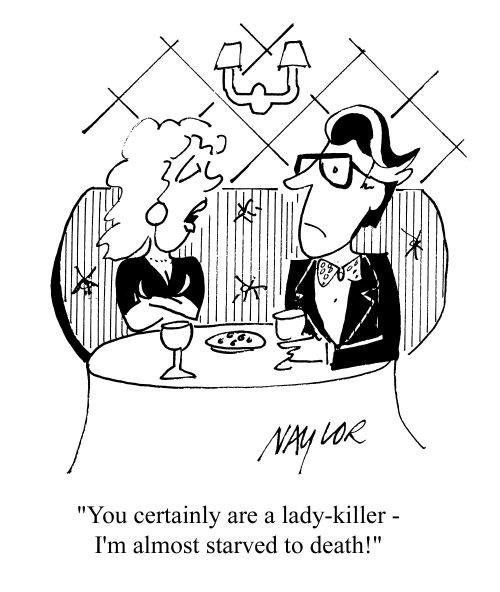 'You certainly are a lady-killer - I'm almost starved to death!'