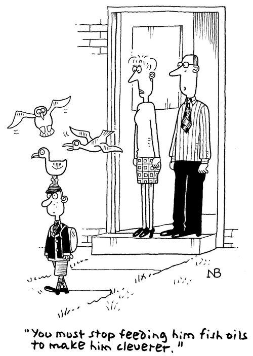 'You must stop feeding him fish oils to make him cleverer.'